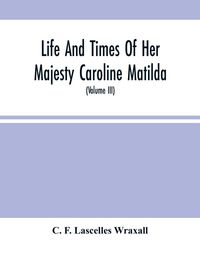 Produktbild: Life And Times Of Her Majesty Caroline Matilda, Queen Of Denmark And Norway, And Sister Of H. M. George Iii Of England, From Family Documents And Priv