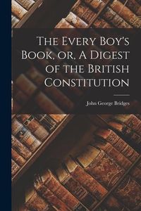 Produktbild: The Every Boy's Book, or, A Digest of the British Constitution [microform]