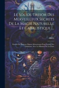 Produktbild: Le Solide Tresor Des Merveilleux Secrets De La Magie Naturelle Et Cabalistique ....: Enrichi De Plusieurs Figures Mysterieuses Pour Former Des Talisma