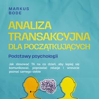 Produktbild: Analiza transakcyjna dla początkujących &ndash; Podstawy psychologii: Jak stosować TA na co dzień, aby lepiej się komunikować, poprawiać relacje i wreszcie poznać samego siebie
