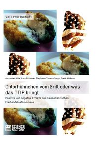 Produktbild: Chlorh&uuml;hnchen vom Grill oder was das TTIP bringt. Positive und negative Effekte des Transatlantischen Freihandelsabkommens