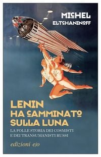 Produktbild: Lenin ha camminato sulla Luna. La folle storia dei cosmisti e dei transumanisti russi