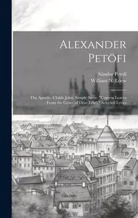 Produktbild: Alexander Pet&ouml;fi: The Apostle. Childe John. Simple Steve. "Cypress Leaves From the Grave of Dear Ethel." Selected Lyrics