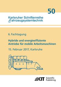 Produktbild: Hybride und energieeffiziente Antriebe f&uuml;r mobile Arbeitsmaschinen : 6. Fachtagung, 15. Februar 2017, Karlsruhe