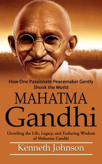 Produktbild: Mahatma Gandhi: How One Passionate Peacemaker Gently Shook the World (Unveiling the Life, Legacy, and Enduring Wisdom of Mahatma Gandhi)