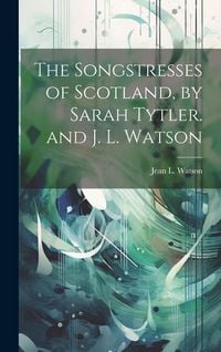Produktbild: The Songstresses of Scotland, by Sarah Tytler. and J. L. Watson