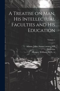 Produktbild: A Treatise on Man, His Intellectual Faculties and His Education; Volume 1