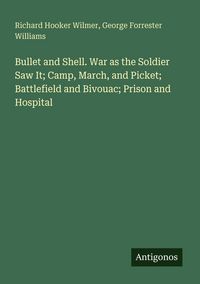 Produktbild: Bullet and Shell. War as the Soldier Saw It; Camp, March, and Picket; Battlefield and Bivouac; Prison and Hospital