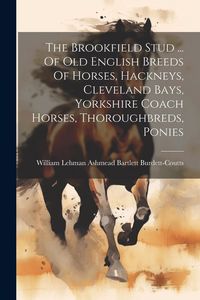 Produktbild: The Brookfield Stud ... Of Old English Breeds Of Horses, Hackneys, Cleveland Bays, Yorkshire Coach Horses, Thoroughbreds, Ponies