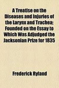 Produktbild: A Treatise on the Diseases and Injuries of the Larynx and Trachea; Founded on the Essay to Which Was Adjudged the Jacksonian Prize for 1835