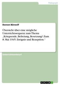 Produktbild: &Uuml;bersicht &uuml;ber eine m&ouml;gliche Unterrichtssequenz zum Thema "Kriegsende, Befreiung, Besetzung? Zum 8. Mai 1945. Ereignis und Rezeption."