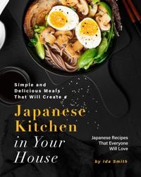 Produktbild: Simple and Delicious Meals That Will Create a Japanese Kitchen in Your House: Japanese Recipes That Everyone Will Love