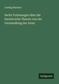 Produktbild: Sechs Vorlesungen &uuml;ber die Darwin'sche Theorie von der Verwandlung der Arten