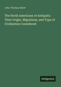 Produktbild: The North Americans of Antiquity. Their Origin, Migrations, and Type of Civilization Considered