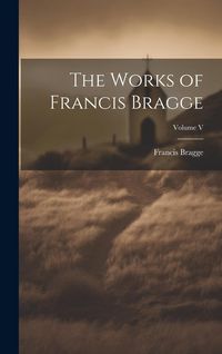 Produktbild: The Works of Francis Bragge; Volume V
