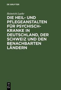 Produktbild: Die Heil- und Pflegeanstalten f&uuml;r Psychisch-Kranke in Deutschland, der Schweiz und den benachbarten deutschen L&auml;ndern