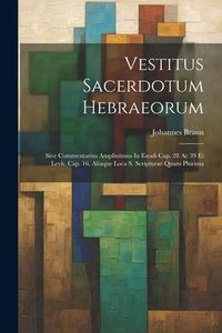 Produktbild: Vestitus Sacerdotum Hebraeorum: Sive Commentarius Amplissimus In Exodi Cap. 28 Ac 39 Et Levit. Cap. 16, Aliaque Loca S. Scripturae Quam Plurima