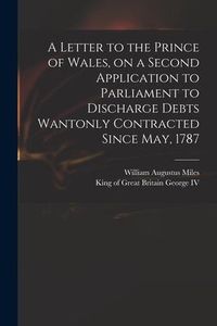Produktbild: A Letter to the Prince of Wales, on a Second Application to Parliament to Discharge Debts Wantonly Contracted Since May, 1787