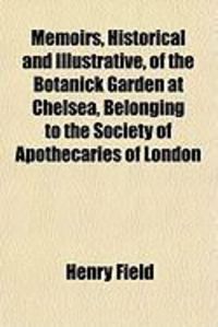 Produktbild: Memoirs, Historical and Illustrative, of the Botanick Garden at Chelsea, Belonging to the Society of Apothecaries of London