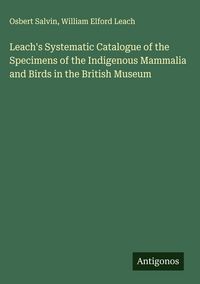 Produktbild: Leach's Systematic Catalogue of the Specimens of the Indigenous Mammalia and Birds in the British Museum