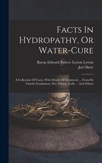 Produktbild: Facts In Hydropathy, Or Water-cure: A Collection Of Cases, With Details Of Treatment ... From Sir Charles Scudamore, Drs. Wilson, Gully ... And Others