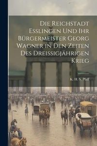 Produktbild: Die Reichstadt Esslingen und ihr B&uuml;rgermeister Georg Wagner in den Zeiten des Dreissigj&auml;hrigen Krieg
