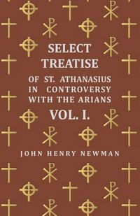 Produktbild: Select Treatise of St. Athanasius in Controversy with the Arians Vol. I.