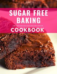 Produktbild: Sugar Free Baking Cookbook: Delicious and Healthy Sugar Free Baking Recipes You Can Easily Make At Home! (Low Carb Cooking Made Easy, #4)
