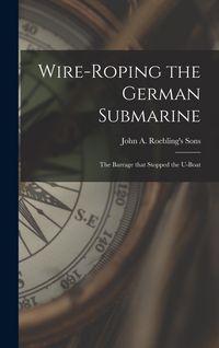 Produktbild: Wire-roping the German Submarine: the Barrage That Stopped the U-boat