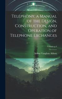 Produktbild: Telephony, a Manual of the Design, Construction, and Operation of Telephone Exchanges; Volume p.4