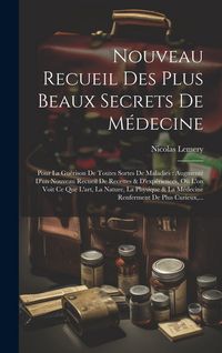 Produktbild: Nouveau Recueil Des Plus Beaux Secrets De M&eacute;decine: Pour La Gu&eacute;rison De Toutes Sortes De Maladies: Augment&eacute; D'un Nouveau Recueil De Recettes & D'exp&eacute;r