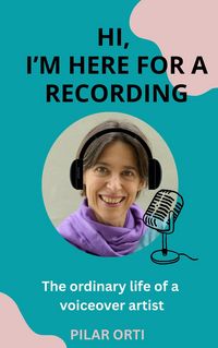 Produktbild: Hi, I'm Here for a Recording. The Ordinary Life of a Voiceover Artist.