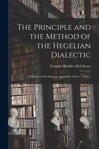 Produktbild: The Principle and the Method of the Hegelian Dialectic: A Defence of the Dialectic Against Its Critics ..., Part 1