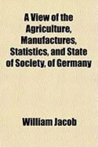 Produktbild: A View of the Agriculture, Manufactures, Statistics, and State of Society, of Germany