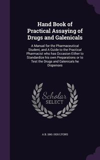 Produktbild: Hand Book of Practical Assaying of Drugs and Galenicals: A Manual for the Pharmaceutical Student, and A Guide to the Practical Pharmacist who has Occa
