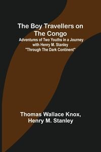 Produktbild: The Boy Travellers on the Congo; Adventures of Two Youths in a Journey with Henry M. Stanley "Through the Dark Continent"
