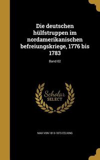 Produktbild: Die deutschen h&uuml;lfstruppen im nordamerikanischen befreiungskriege, 1776 bis 1783; Band 02