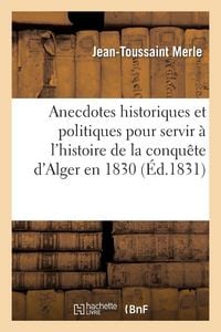 Produktbild: Anecdotes historiques et politiques pour servir &agrave; l'histoire de la conqu&ecirc;te d'Alger en 1830