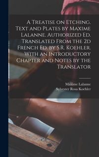 Produktbild: A Treatise on Etching. Text and Plates by Maxime Lalanne. Authorized ed. Translated From the 2d French ed. by S.R. Koehler. With an Introductory Chapt