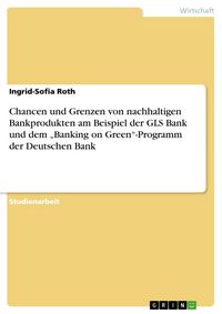 Produktbild: Chancen und Grenzen von nachhaltigen Bankprodukten am Beispiel der GLS Bank und dem "Banking on Green"-Programm der Deutschen Bank