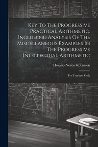 Produktbild: Key To The Progressive Practical Arithmetic, Including Analysis Of The Miscellaneous Examples In The Progressive Intellectual Arithmetic: For Teachers