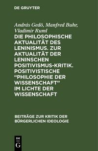 Produktbild: Die philosophische Aktualit&auml;t des Leninismus. Zur Aktualit&auml;t der Leninschen Positivismus-Kritik. Positivistische &bdquo;Philosophie der Wissenschaft&ldquo; im Lichte der Wissenschaft