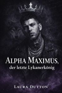 Produktbild: Alpha Maximus, der letzte Lykanerk&ouml;nig (Eine schicksalhafte Seelenverwandtschaft, eine zweite Chance f&uuml;r einen Werwolf, #1)