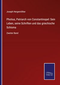 Produktbild: Photius, Patriarch von Constantinopel: Sein Leben, seine Schriften und das griechische Schisma