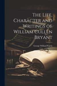Produktbild: The Life, Character and Writings of William Cullen Bryant