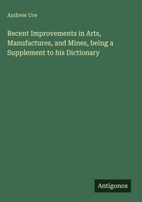 Produktbild: Recent Improvements in Arts, Manufactures, and Mines, being a Supplement to his Dictionary