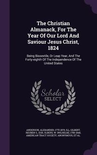 Produktbild: The Christian Almanack, For The Year Of Our Lord And Saviour Jesus Christ, 1824: Being Bissextile, Or Leap Year, And The Forty-eighth Of The Independe