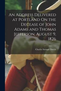 Produktbild: An Address Delivered at Portland On the Decease of John Adams and Thomas Jefferson, August 9, 1826
