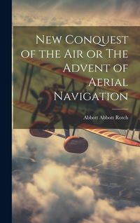 Produktbild: New Conquest of the Air or The Advent of Aerial Navigation