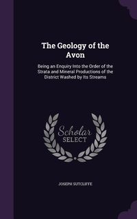 Produktbild: The Geology of the Avon: Being an Enquiry Into the Order of the Strata and Mineral Productions of the District Washed by Its Streams